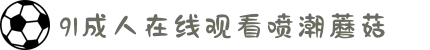 91成人在线观看喷潮蘑菇-走进童话般的梦幻之境，开启治愈心灵的温暖奇幻旅程。